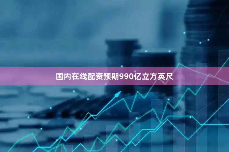 国内在线配资预期990亿立方英尺