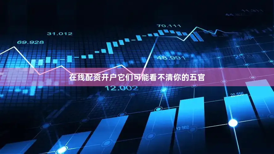 在线配资开户它们可能看不清你的五官