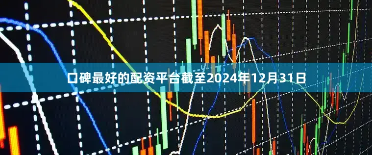 口碑最好的配资平台截至2024年12月31日