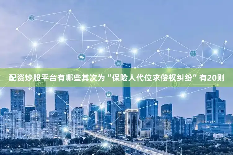 配资炒股平台有哪些其次为“保险人代位求偿权纠纷”有20则