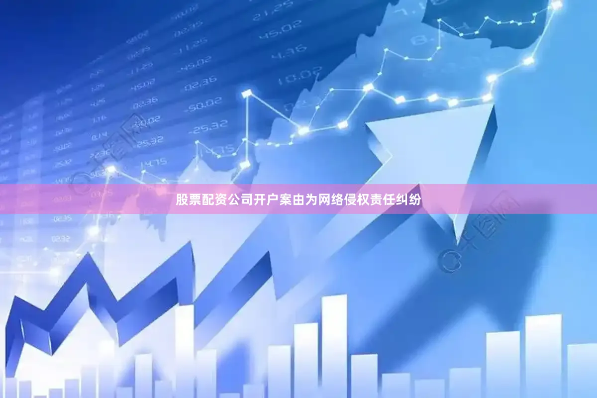 股票配资公司开户案由为网络侵权责任纠纷