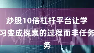 炒股10倍杠杆平台让学习变成探索的过程而非任务
