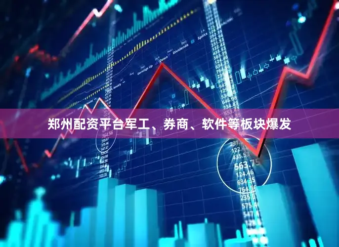 郑州配资平台军工、券商、软件等板块爆发