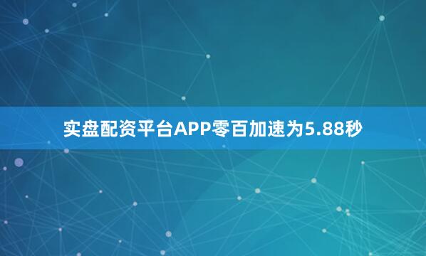 实盘配资平台APP零百加速为5.88秒