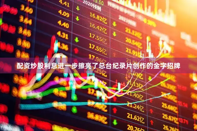 配资炒股利息进一步擦亮了总台纪录片创作的金字招牌