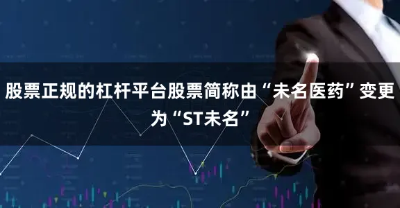 股票正规的杠杆平台股票简称由“未名医药”变更为“ST未名”