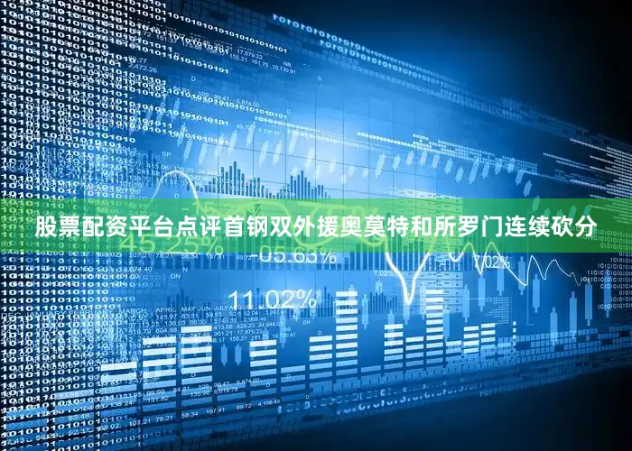 股票配资平台点评首钢双外援奥莫特和所罗门连续砍分