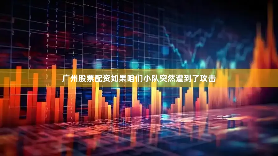 广州股票配资如果咱们小队突然遭到了攻击