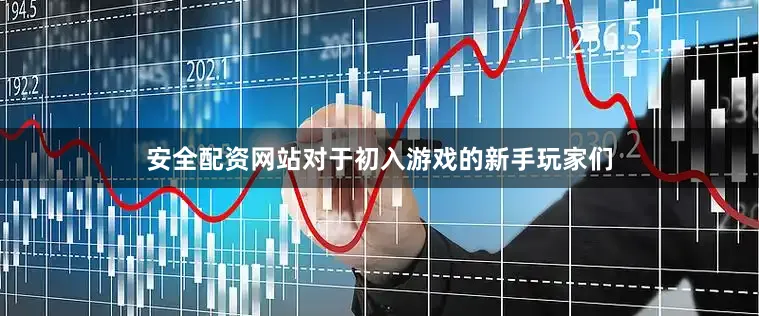 安全配资网站对于初入游戏的新手玩家们
