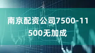 南京配资公司7500-11500无加成