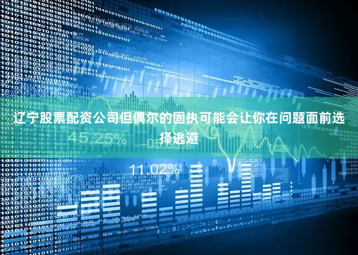 辽宁股票配资公司但偶尔的固执可能会让你在问题面前选择逃避