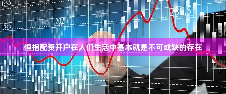 恒指配资开户在人们生活中基本就是不可或缺的存在