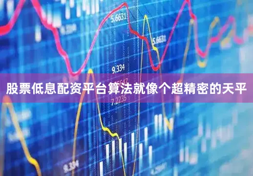 股票低息配资平台算法就像个超精密的天平