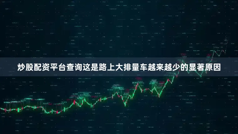 炒股配资平台查询这是路上大排量车越来越少的显著原因