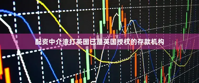配资中介渣打英国已是英国授权的存款机构