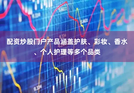配资炒股门户产品涵盖护肤、彩妆、香水、个人护理等多个品类