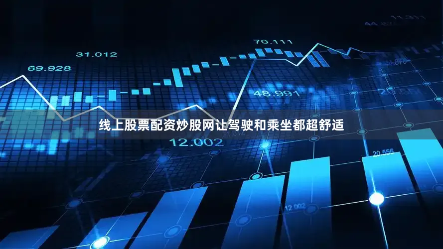线上股票配资炒股网让驾驶和乘坐都超舒适