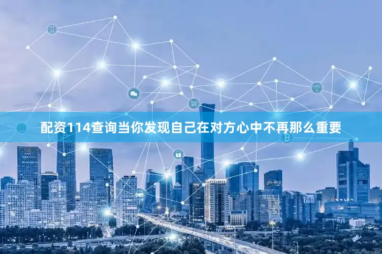 配资114查询当你发现自己在对方心中不再那么重要