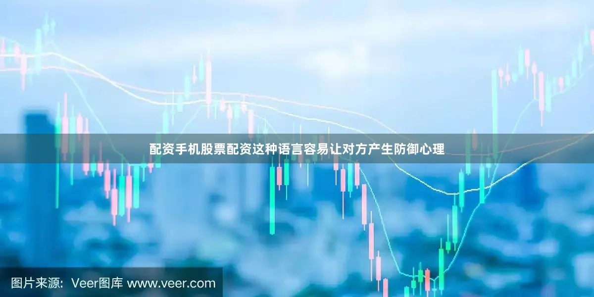 配资手机股票配资这种语言容易让对方产生防御心理
