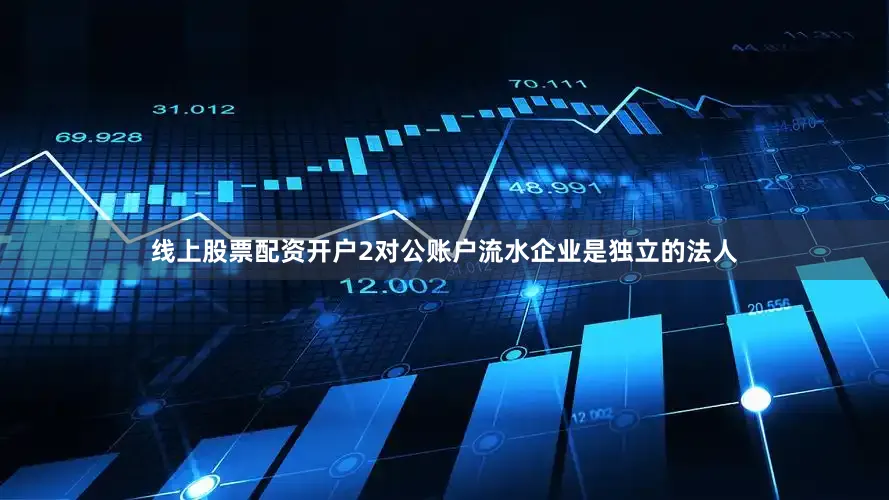 线上股票配资开户2对公账户流水企业是独立的法人