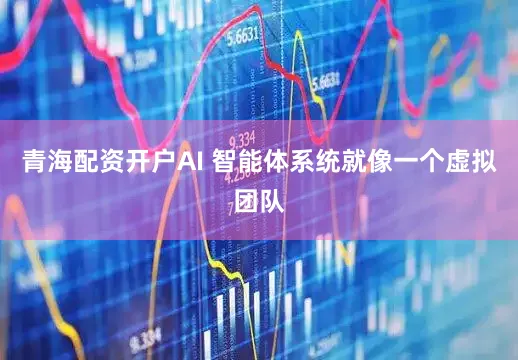 青海配资开户AI 智能体系统就像一个虚拟团队