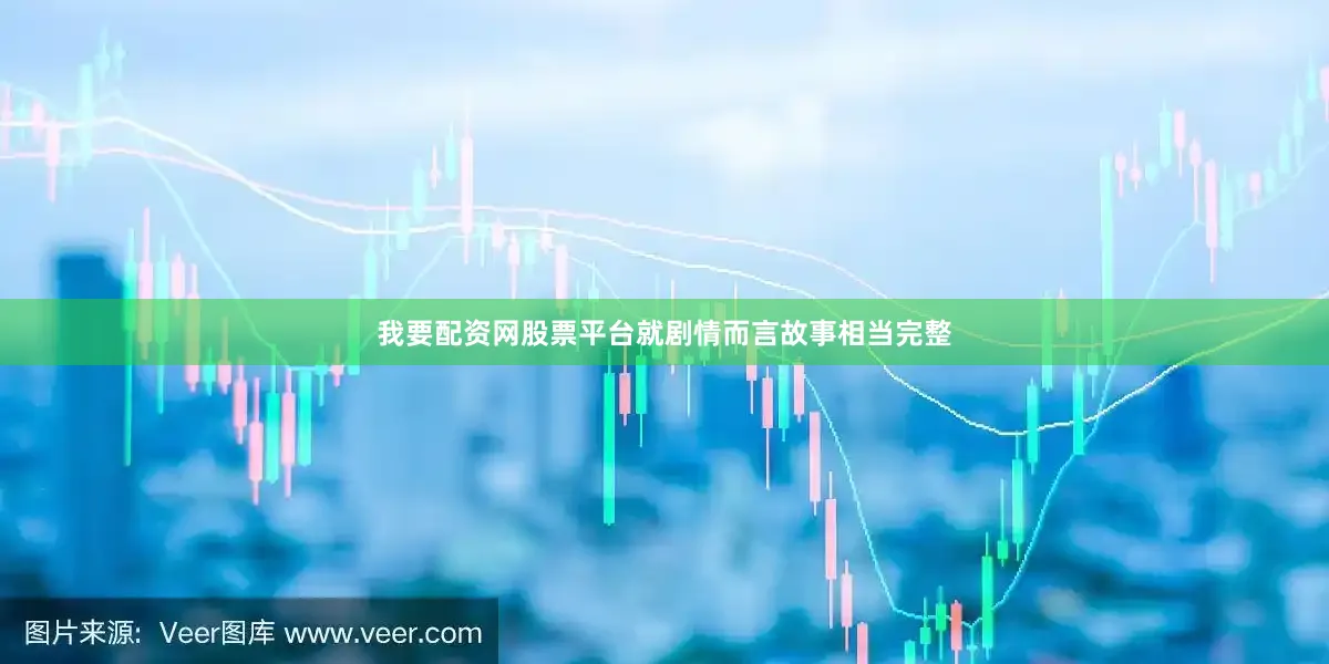 我要配资网股票平台就剧情而言故事相当完整
