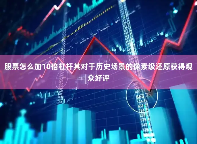 股票怎么加10倍杠杆其对于历史场景的像素级还原获得观众好评