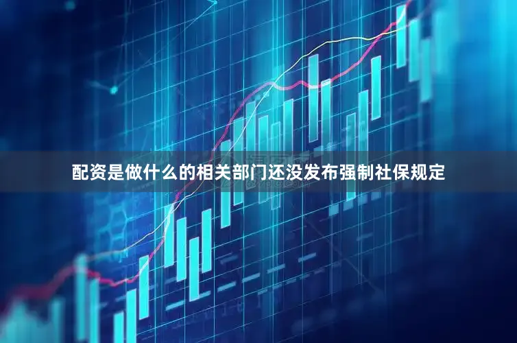 配资是做什么的相关部门还没发布强制社保规定