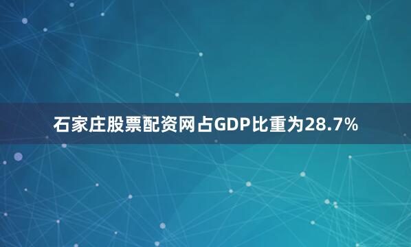 石家庄股票配资网占GDP比重为28.7%