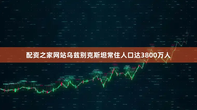配资之家网站乌兹别克斯坦常住人口达3800万人