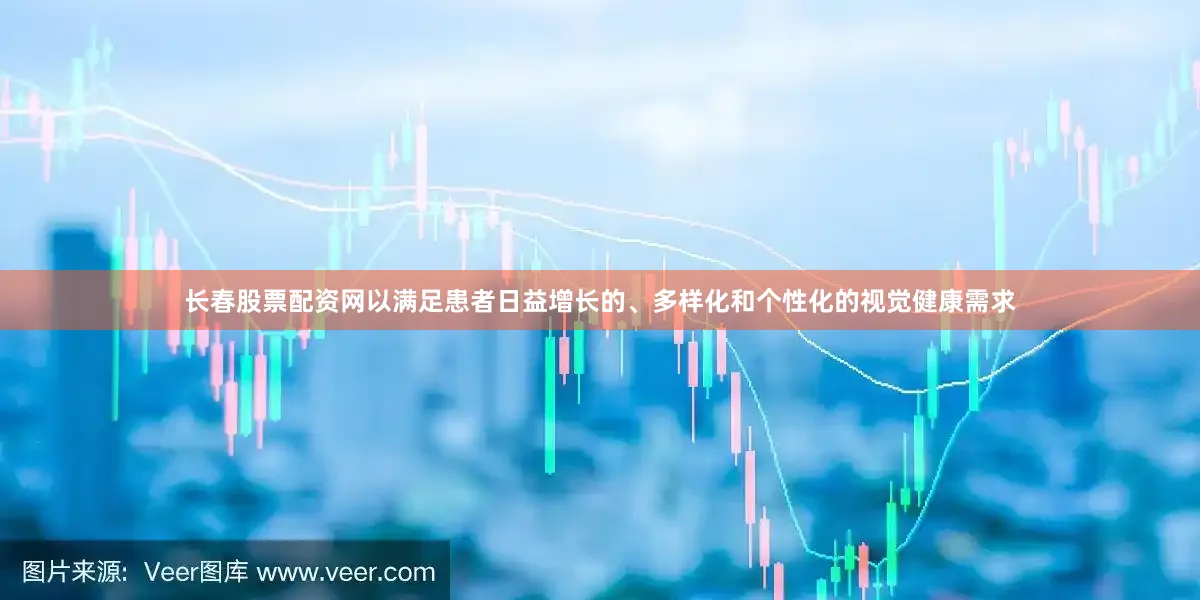 长春股票配资网以满足患者日益增长的、多样化和个性化的视觉健康需求
