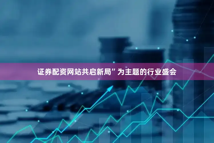 证券配资网站共启新局”为主题的行业盛会