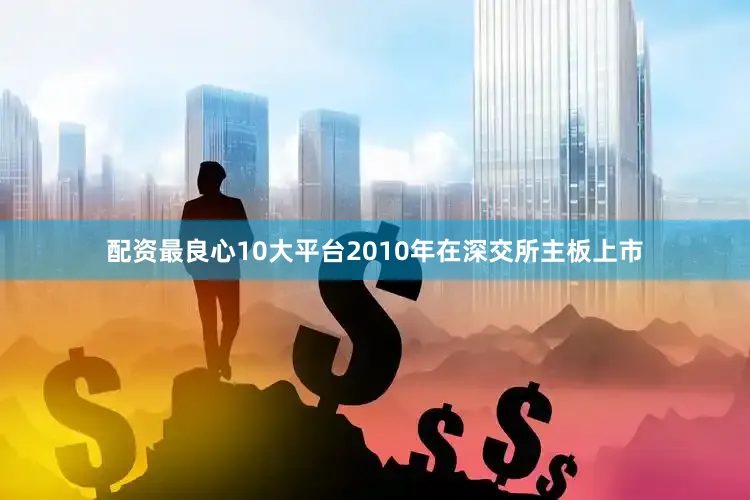 配资最良心10大平台2010年在深交所主板上市