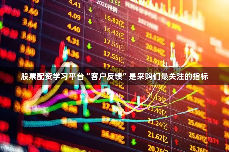 股票配资学习平台“客户反馈”是采购们最关注的指标