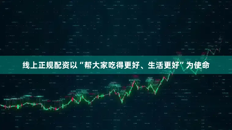 线上正规配资以“帮大家吃得更好、生活更好”为使命