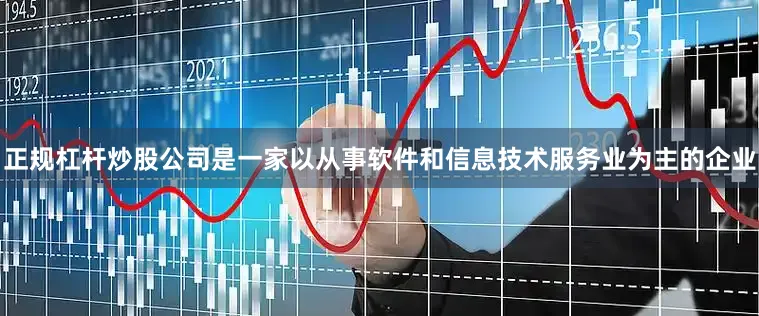 正规杠杆炒股公司是一家以从事软件和信息技术服务业为主的企业
