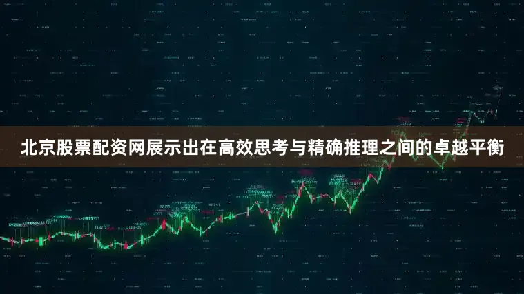 北京股票配资网展示出在高效思考与精确推理之间的卓越平衡